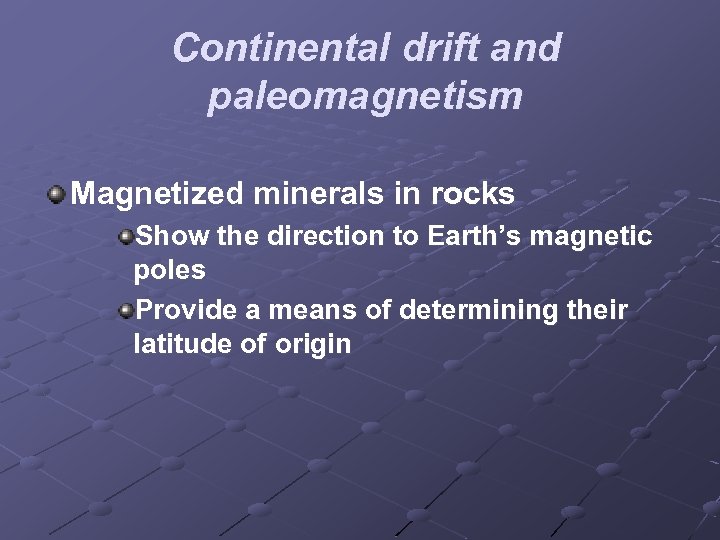 Continental drift and paleomagnetism Magnetized minerals in rocks Show the direction to Earth’s magnetic