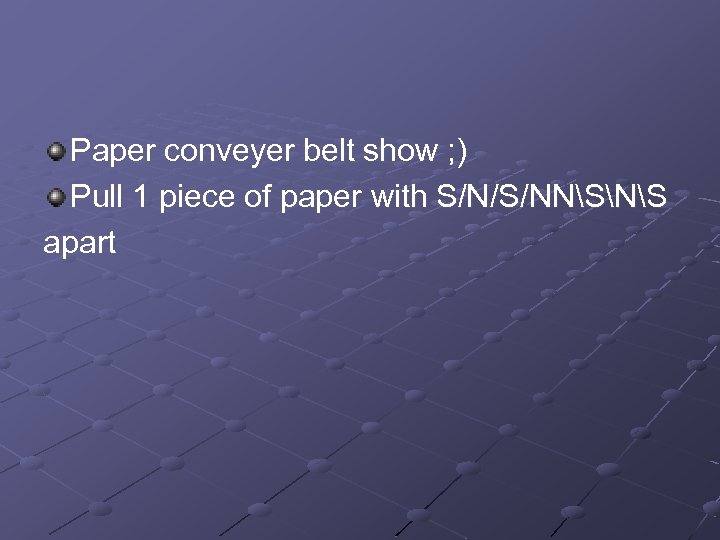 Paper conveyer belt show ; ) Pull 1 piece of paper with S/N/S/NNSNS apart