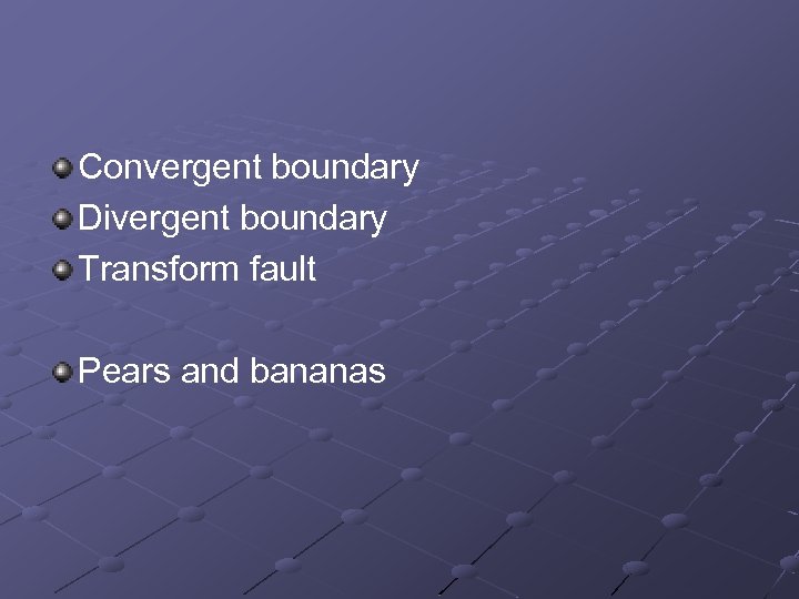 Convergent boundary Divergent boundary Transform fault Pears and bananas 