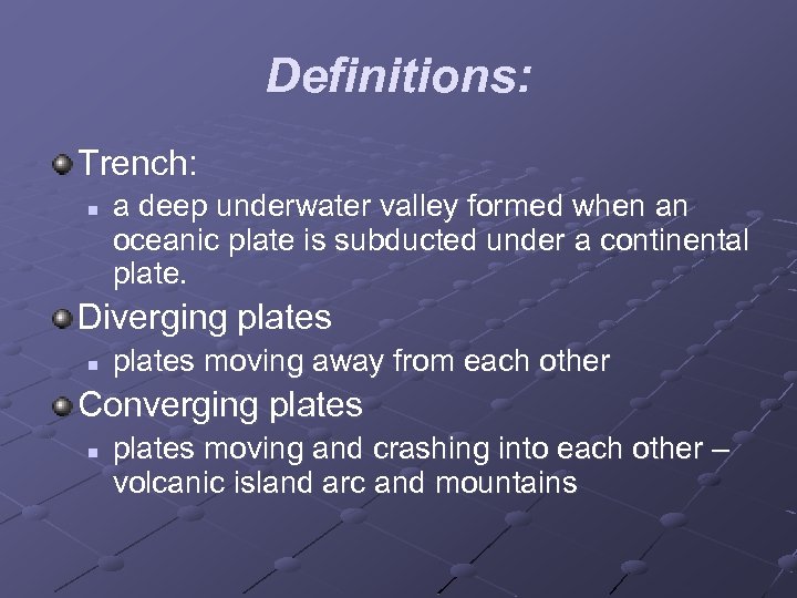 Definitions: Trench: n a deep underwater valley formed when an oceanic plate is subducted