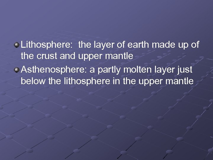 Lithosphere: the layer of earth made up of the crust and upper mantle Asthenosphere: