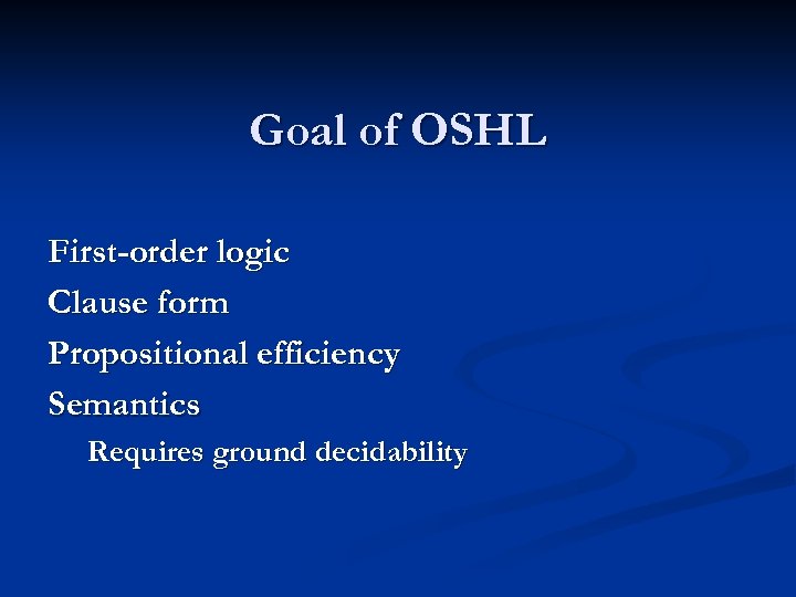 Goal of OSHL First-order logic Clause form Propositional efficiency Semantics Requires ground decidability 