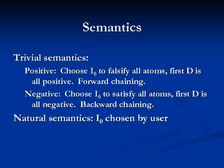 Semantics Trivial semantics: Positive: Choose I 0 to falsify all atoms, first D is