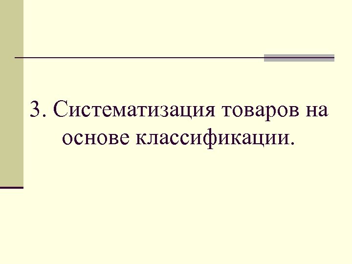 3. Систематизация товаров на основе классификации. 