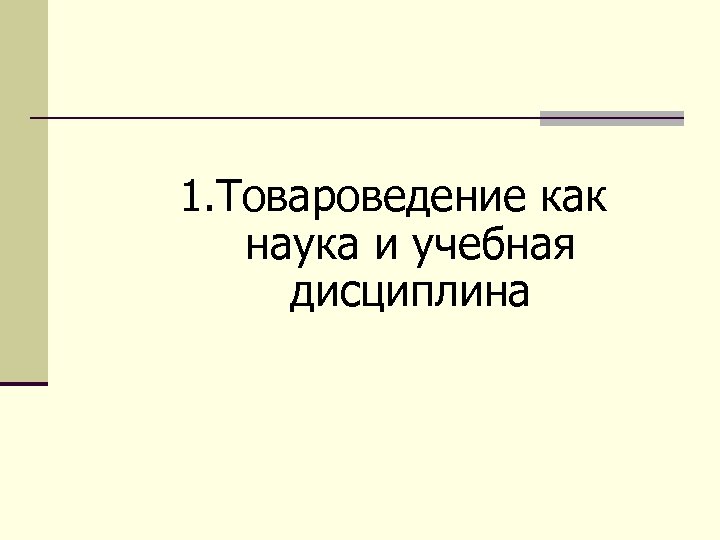 1. Товароведение как наука и учебная дисциплина 