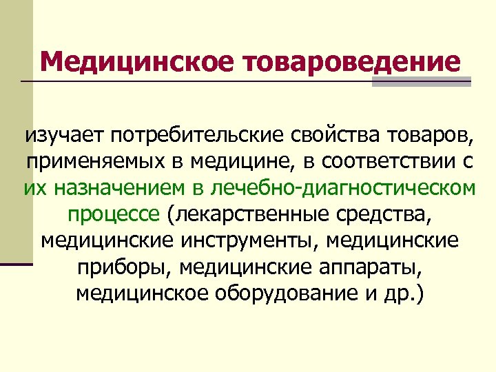 Медицинское товароведение изучает потребительские свойства товаров, применяемых в медицине, в соответствии с их назначением