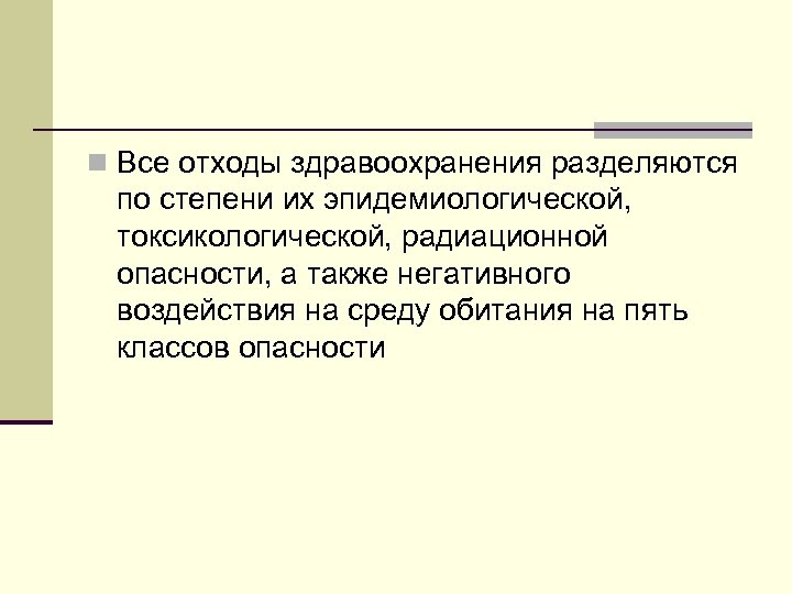 n Все отходы здравоохранения разделяются по степени их эпидемиологической, токсикологической, радиационной опасности, а также