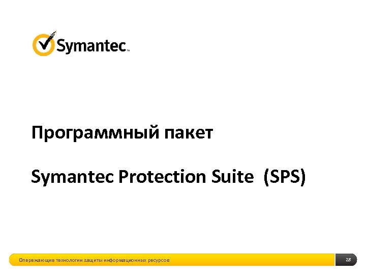Программный пакет Symantec Protection Suite (SPS) Опережающие технологии защиты информационных ресурсов 28 