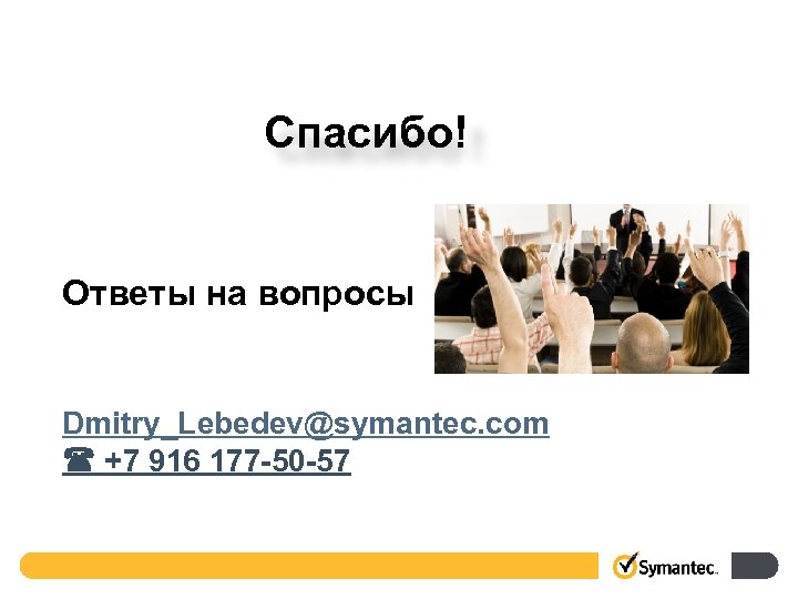 Спасибо! Ответы на вопросы Dmitry_Lebedev@symantec. com +7 916 177 -50 -57 