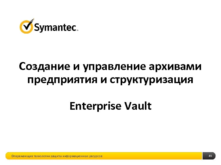 Создание и управление архивами предприятия и структуризация Enterprise Vault Опережающие технологии защиты информационных ресурсов