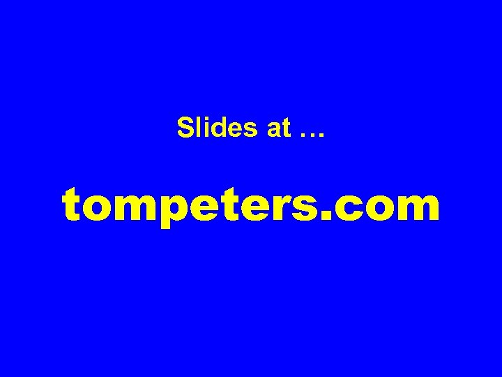 Slides at … tompeters. com 