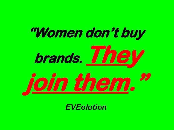 “Women don’t buy They join them. ” brands. EVEolution 