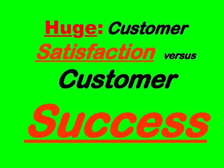Huge: Customer Satisfaction versus Customer Success 