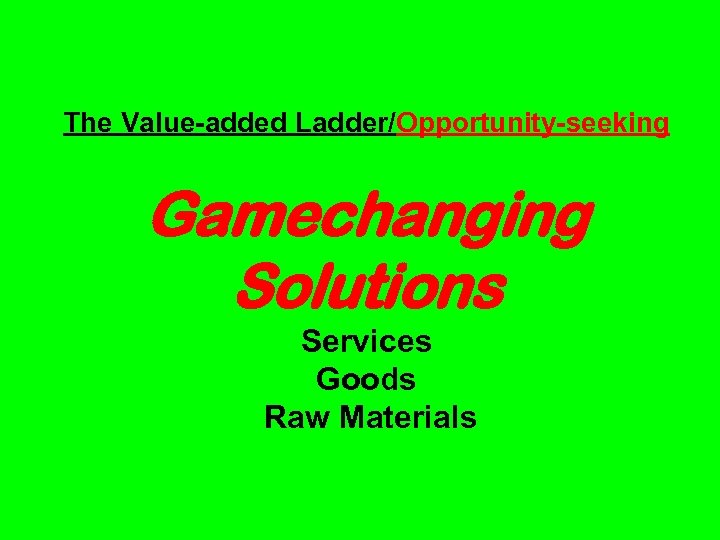 The Value-added Ladder/Opportunity-seeking Gamechanging Solutions Services Goods Raw Materials 