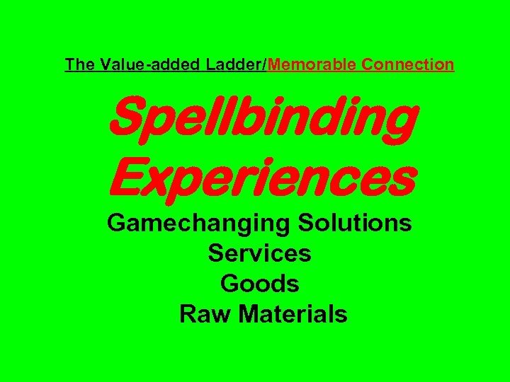 The Value-added Ladder/Memorable Connection Spellbinding Experiences Gamechanging Solutions Services Goods Raw Materials 