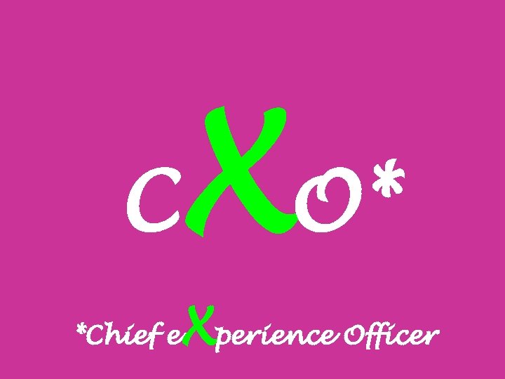 C XO* *Chief e Xperience Officer 