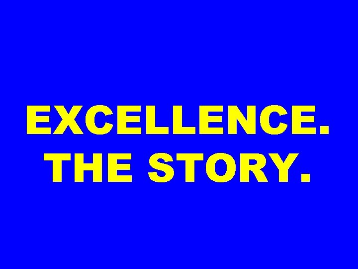 EXCELLENCE. THE STORY. 
