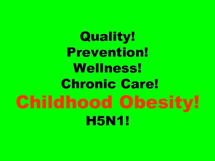 Quality! Prevention! Wellness! Chronic Care! Childhood Obesity! H 5 N 1! 