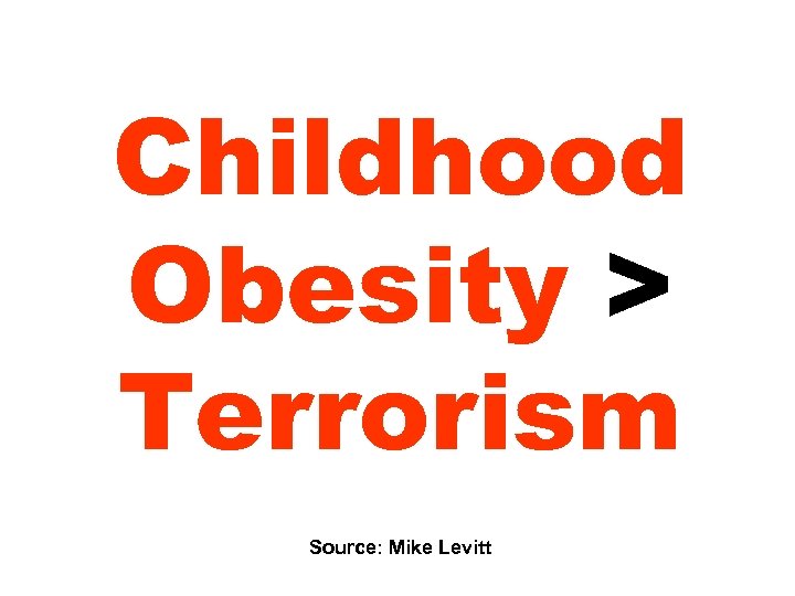 Childhood Obesity > Terrorism Source: Mike Levitt 