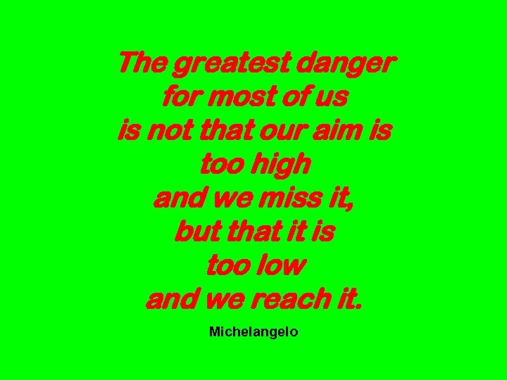 The greatest danger for most of us is not that our aim is too