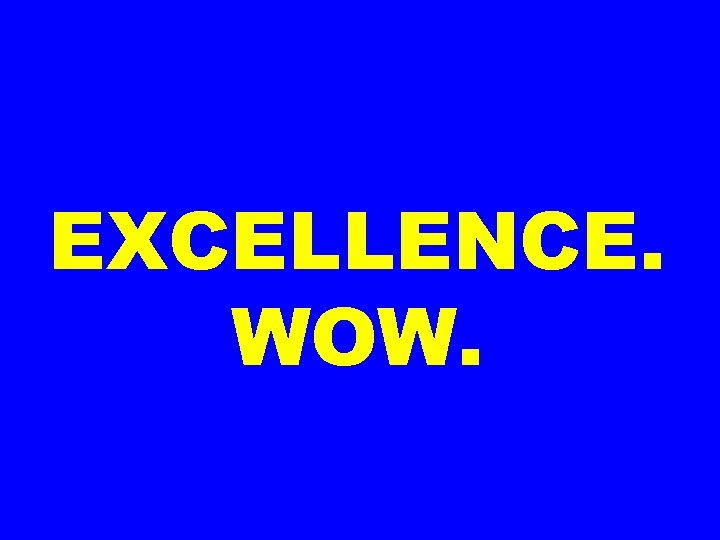 EXCELLENCE. WOW. 