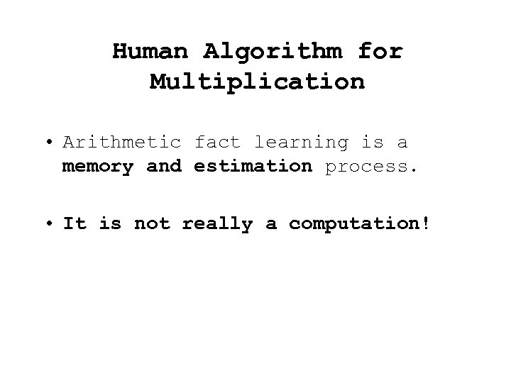 Human Algorithm for Multiplication • Arithmetic fact learning is a memory and estimation process.