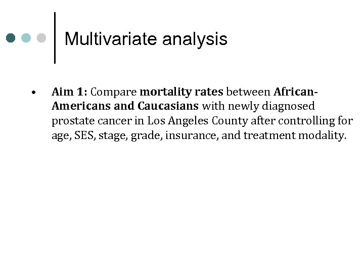 Multivariate analysis • Aim 1: Compare mortality rates between African. Americans and Caucasians with