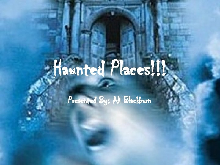 Haunted Places!!! Presented By: Ali Blackburn 