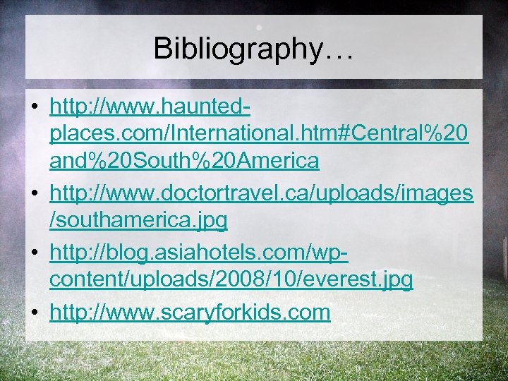 Bibliography… • http: //www. hauntedplaces. com/International. htm#Central%20 and%20 South%20 America • http: //www. doctortravel.