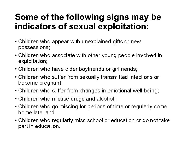 Some of the following signs may be indicators of sexual exploitation: • Children who