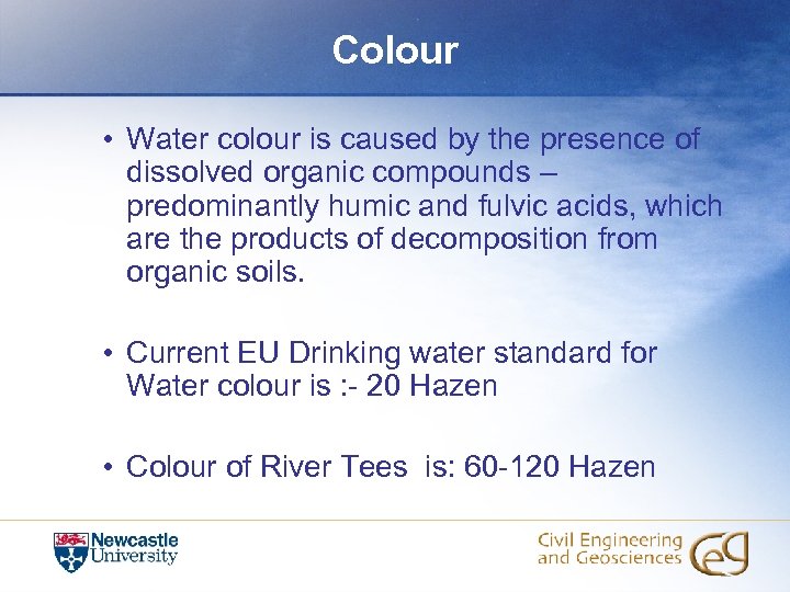 Colour • Water colour is caused by the presence of dissolved organic compounds –