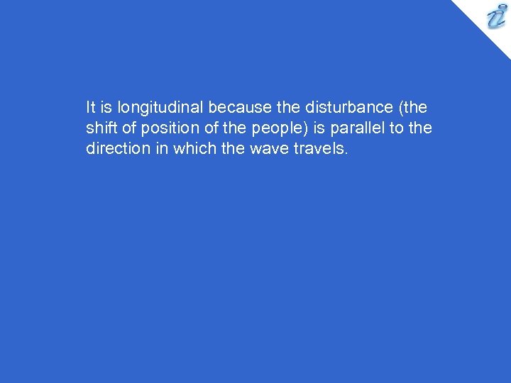 It is longitudinal because the disturbance (the shift of position of the people) is