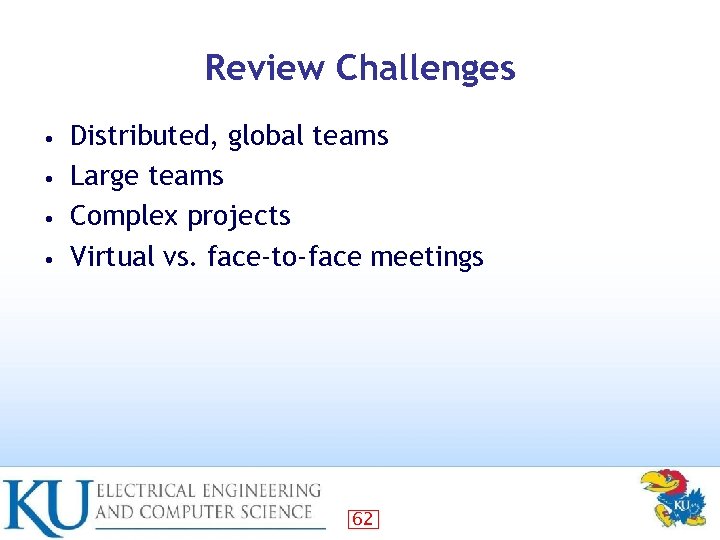 Review Challenges Distributed, global teams • Large teams • Complex projects • Virtual vs.