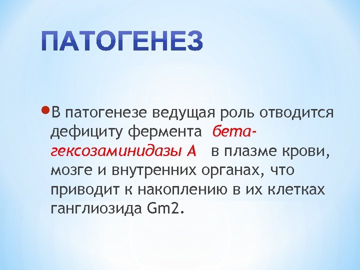  В патогенезе ведущая роль отводится дефициту фермента бетагексозаминидазы А в плазме крови, мозге