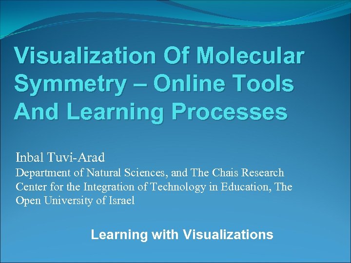 Visualization Of Molecular Symmetry – Online Tools And Learning Processes Inbal Tuvi-Arad Department of