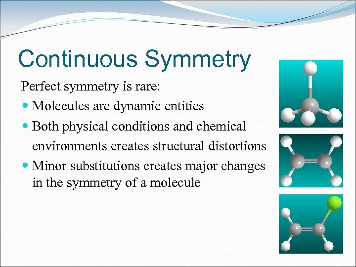 Continuous Symmetry Perfect symmetry is rare: Molecules are dynamic entities Both physical conditions and