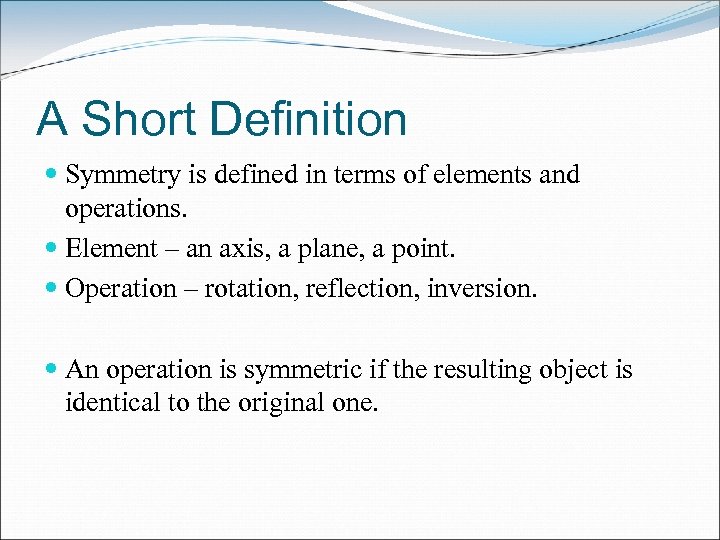 A Short Definition Symmetry is defined in terms of elements and operations. Element –