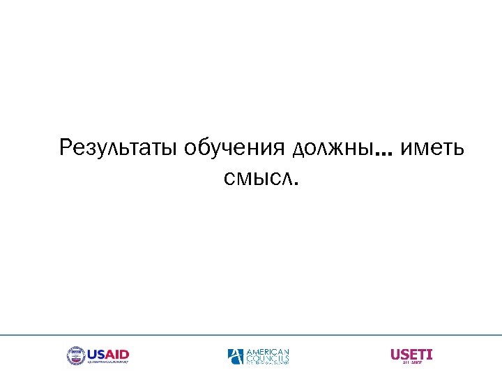 Результаты обучения должны… иметь смысл. 