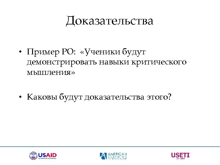 Доказательства • Пример РО: «Ученики будут демонстрировать навыки критического мышления» • Каковы будут доказательства