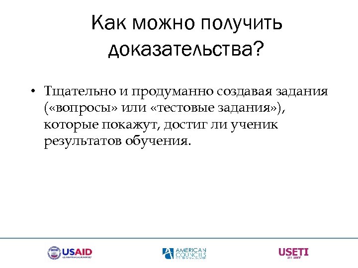 Как можно получить доказательства? • Тщательно и продуманно создавая задания ( «вопросы» или «тестовые