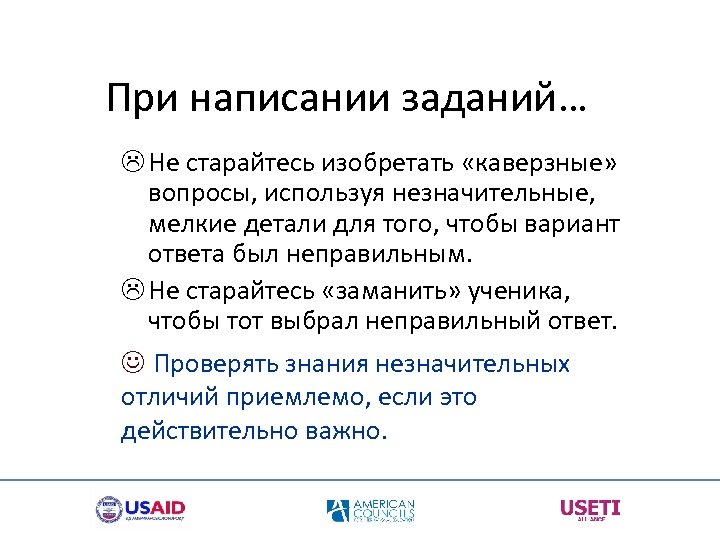 При написании заданий… L Не старайтесь изобретать «каверзные» вопросы, используя незначительные, мелкие детали для