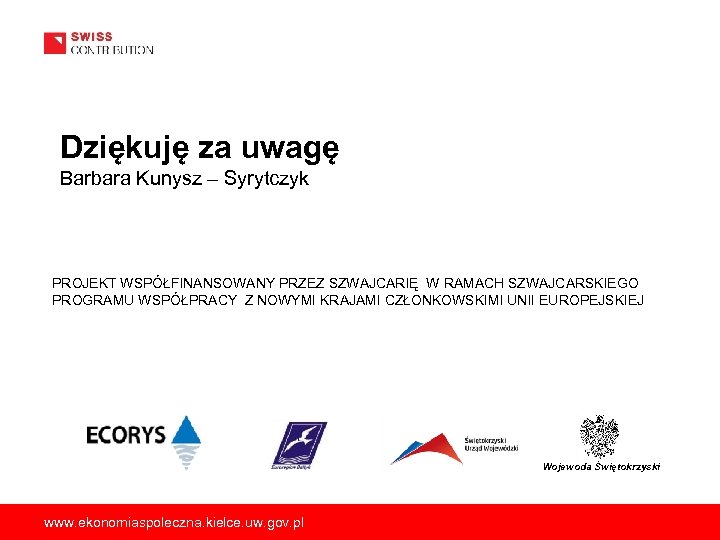 Dziękuję za uwagę Barbara Kunysz – Syrytczyk PROJEKT WSPÓŁFINANSOWANY PRZEZ SZWAJCARIĘ W RAMACH SZWAJCARSKIEGO