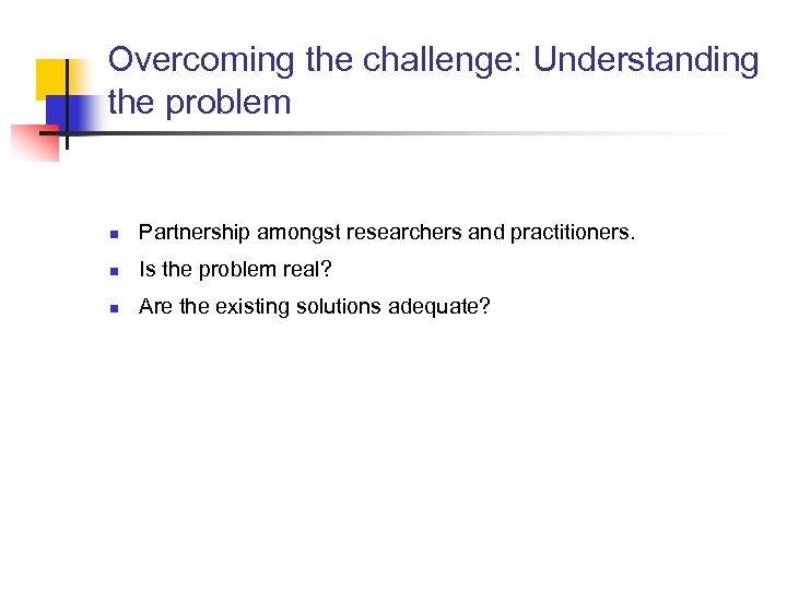 Overcoming the challenge: Understanding the problem n Partnership amongst researchers and practitioners. n Is