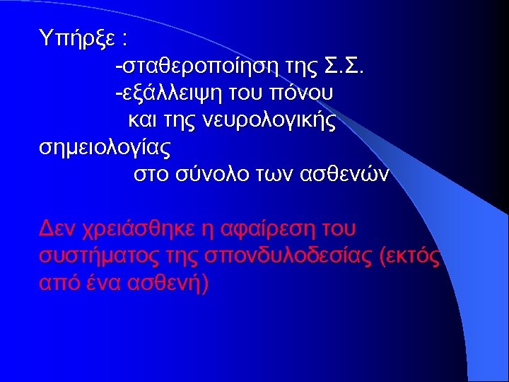 Υπήρξε : -σταθεροποίηση της Σ. Σ. -εξάλλειψη του πόνου και της νευρολογικής σημειολογίας στο