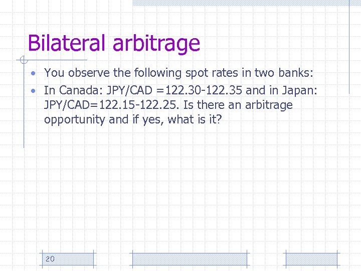 Bilateral arbitrage • You observe the following spot rates in two banks: • In