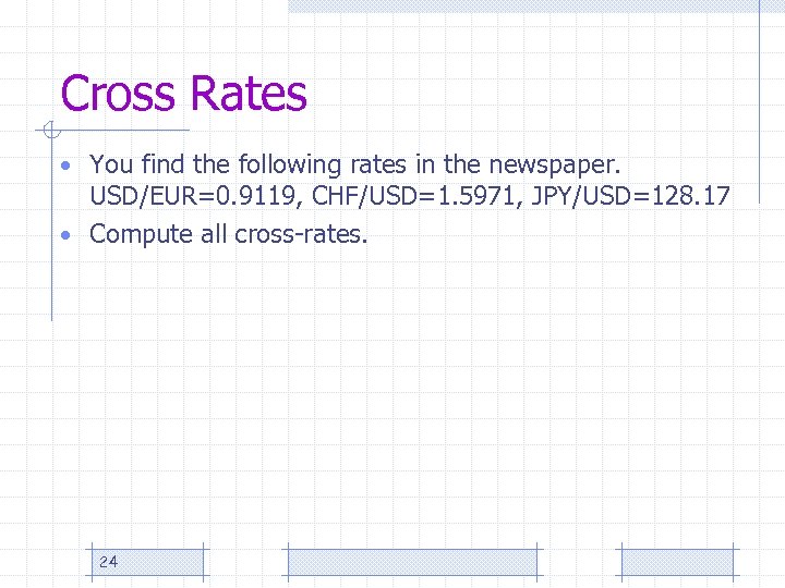Cross Rates • You find the following rates in the newspaper. USD/EUR=0. 9119, CHF/USD=1.