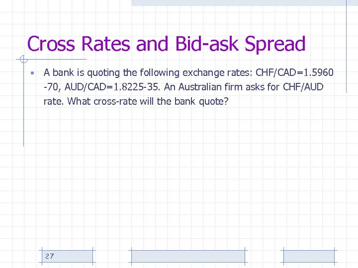 Cross Rates and Bid-ask Spread • A bank is quoting the following exchange rates: