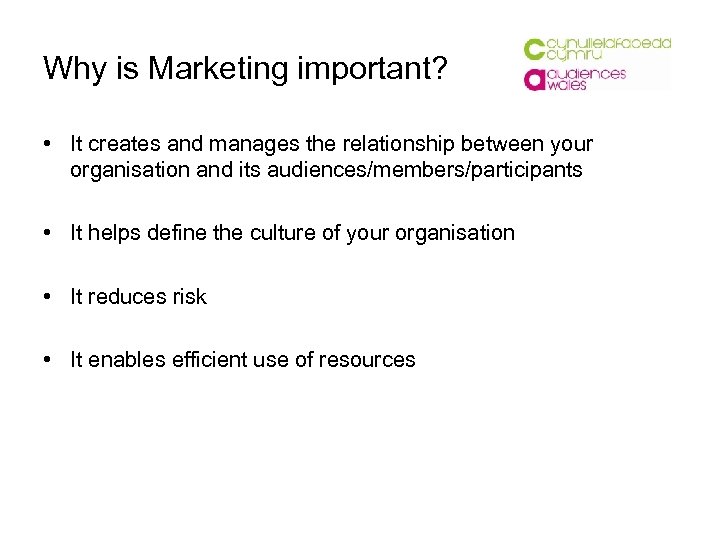 Why is Marketing important? • It creates and manages the relationship between your organisation