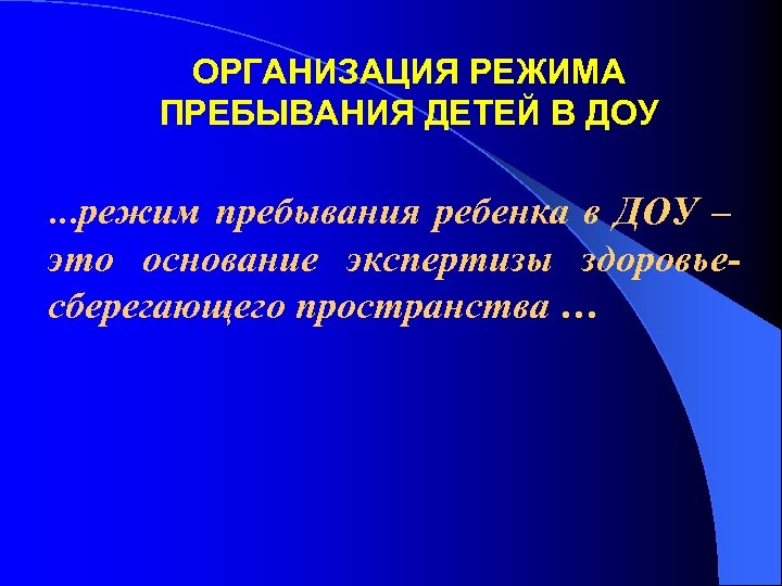 ОРГАНИЗАЦИЯ РЕЖИМА ПРЕБЫВАНИЯ ДЕТЕЙ В ДОУ …режим пребывания ребенка в ДОУ – это основание