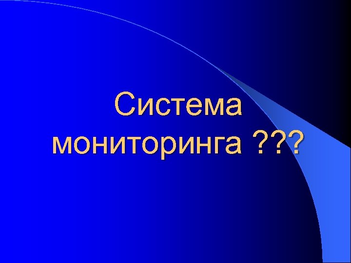 Система мониторинга ? ? ? 